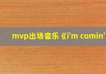 mvp出场音乐《i'm comin'》